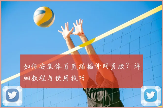 如何安装体育直播插件网页版?详细教程与使用技巧