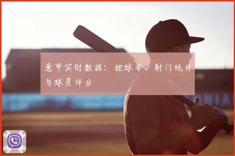 意甲实时数据:控球率、射门统计与球员评分