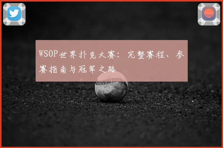 WSOP世界扑克大赛：完整赛程、参赛指南与冠军之路