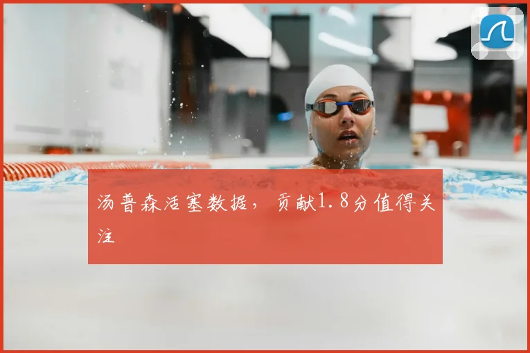 汤普森活塞数据，贡献1.8分值得关注