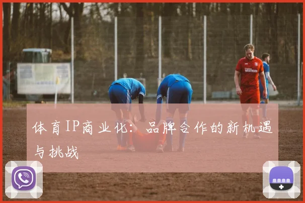 体育IP商业化：品牌合作的新机遇与挑战