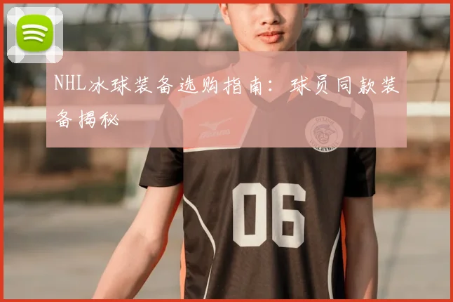 NHL冰球装备选购指南：球员同款装备揭秘