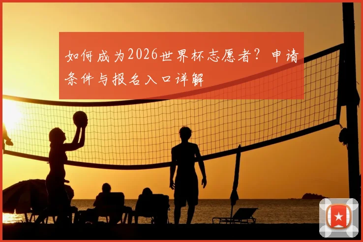 如何成为2026世界杯志愿者?申请条件与报名入口详解