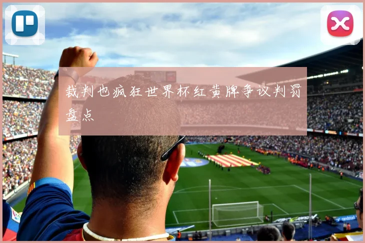 裁判也疯狂世界杯红黄牌争议判罚盘点