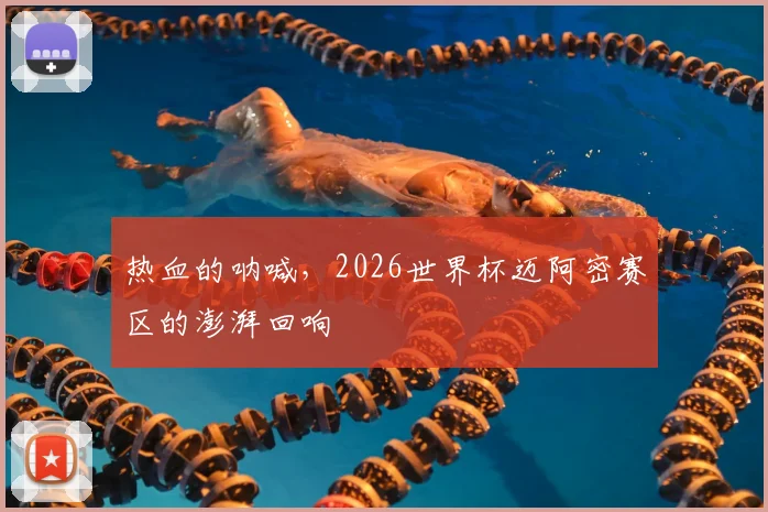 热血的呐喊，2026世界杯迈阿密赛区的澎湃回响