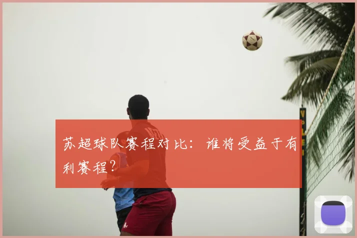 苏超球队赛程对比：谁将受益于有利赛程？